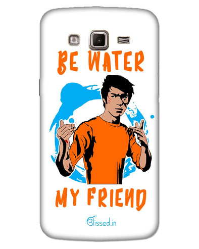 Be Water My Friend | SAMSUNG GRAND 2 G7106 Phone Case